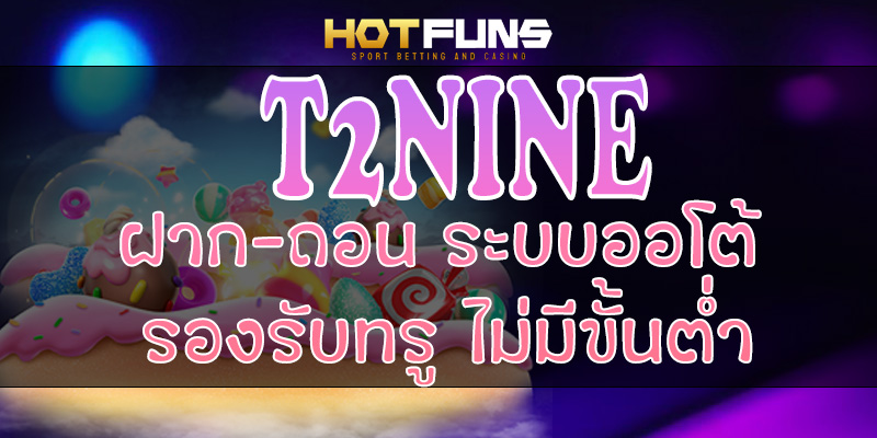 T2NINE ฝาก-ถอนระบบออโต้